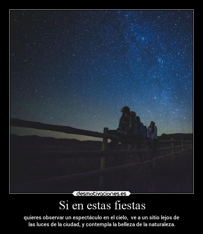 Si en estas fiestas - quieres observar un espectáculo en el cielo,  ve a un sitio lejos de
las luces de la ciudad, y contempla la belleza de la naturaleza.