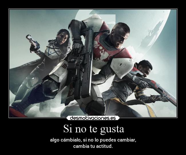 Si no te gusta - algo cámbialo, si no lo puedes cambiar,
cambia tu actitud.