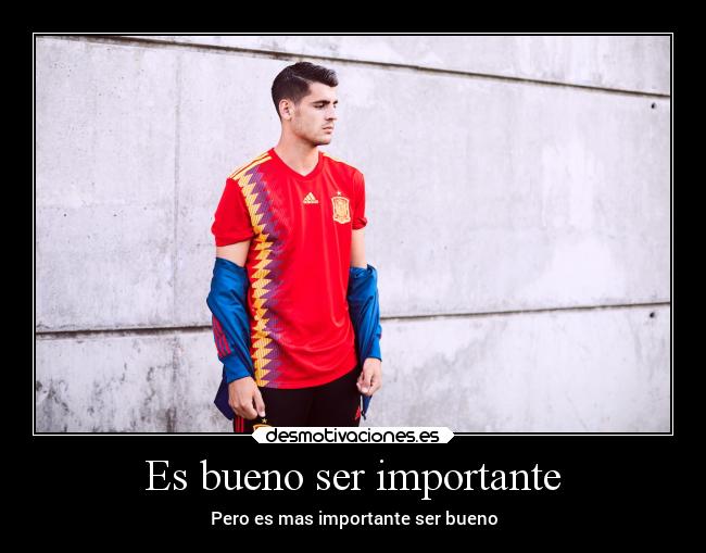 Es bueno ser importante - Pero es mas importante ser bueno