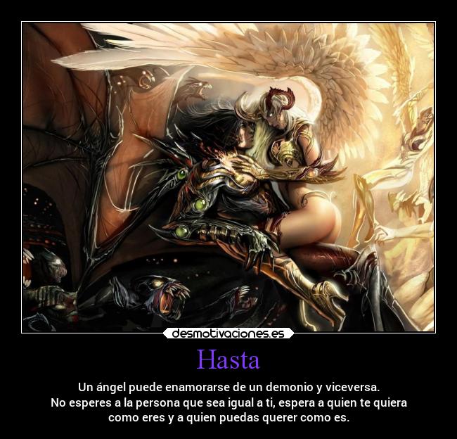 Hasta - Un ángel puede enamorarse de un demonio y viceversa.
No esperes a la persona que sea igual a ti, espera a quien te quiera
como eres y a quien puedas querer como es.