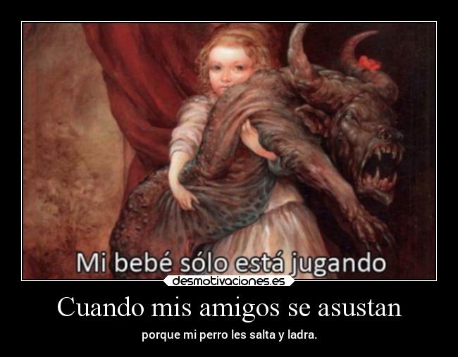 Cuando mis amigos se asustan - porque mi perro les salta y ladra.