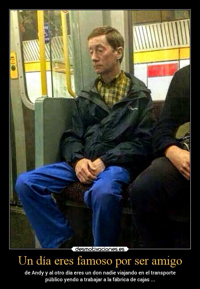 Un día eres famoso por ser amigo -