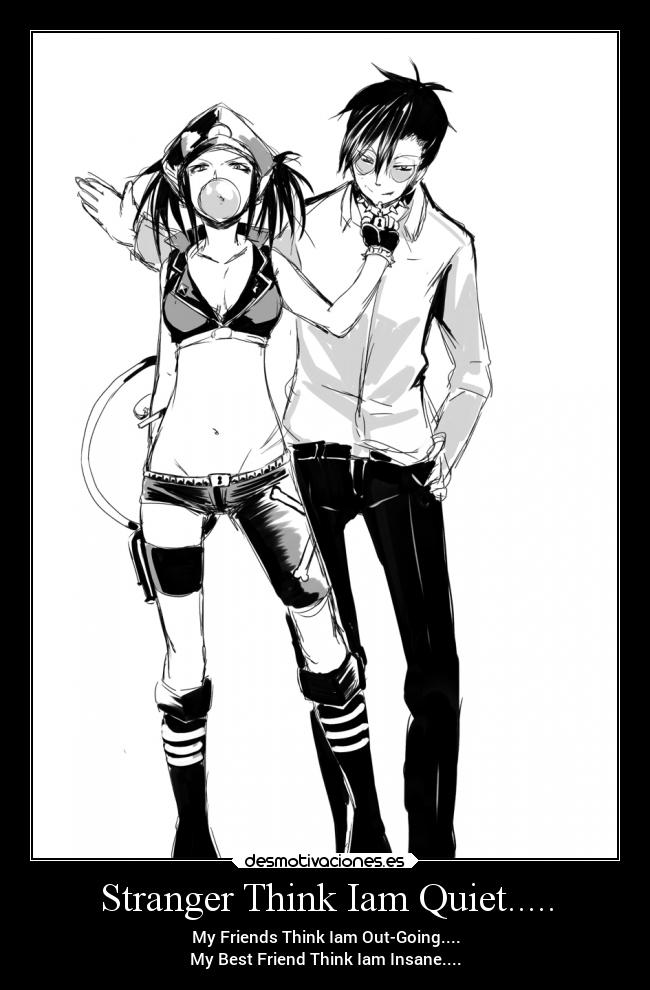 Stranger Think Iam Quiet..... - My Friends Think Iam Out-Going....
My Best Friend Think Iam Insane....