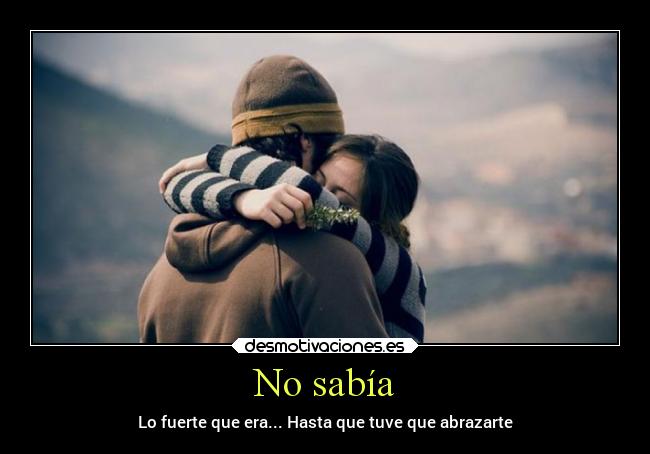 No sabía - Lo fuerte que era... Hasta que tuve que abrazarte