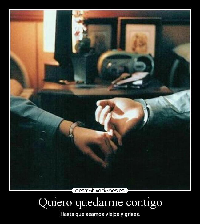 Quiero quedarme contigo - Hasta que seamos viejos y grises.