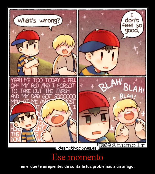 Ese momento - en el que te arrepientes de contarle tus problemas a un amigo.