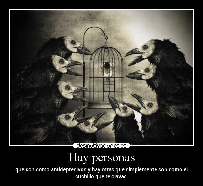 Hay personas - que son como antidepresivos y hay otras que simplemente son como el
cuchillo que te clavas.