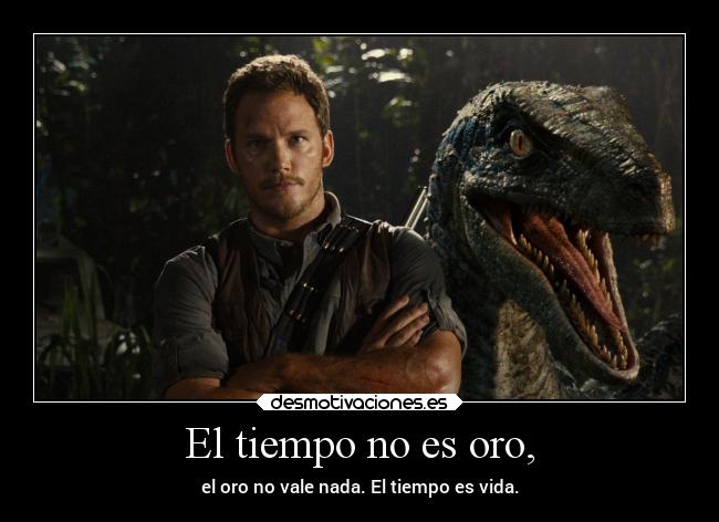 El tiempo no es oro, - el oro no vale nada. El tiempo es vida.