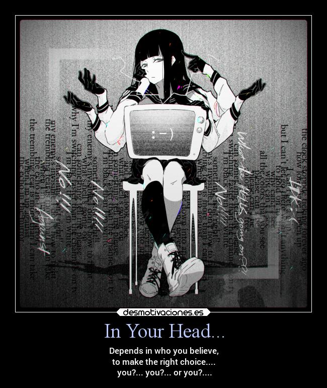 In Your Head... - Depends in who you believe,
to make the right choice....
you?... you?... or you?....