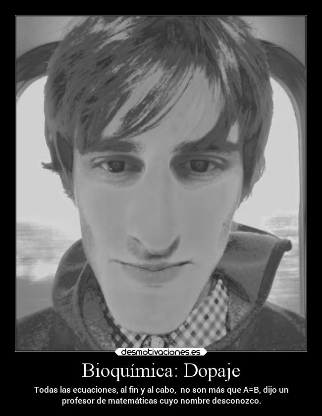 Bioquímica: Dopaje - Todas las ecuaciones, al fin y al cabo, no son más que A=B, dijo un
profesor de matemáticas cuyo nombre desconozco.