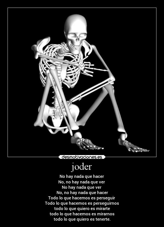 joder - No hay nada que hacer
No, no hay nada que ver
No hay nada que ver
No, no hay nada que hacer
Todo lo que hacemos es perseguir
Todo lo que hacemos es perseguirnos
todo lo que quiero es mirarte
todo lo que hacemos es mirarnos
todo lo que quiero es tenerte.