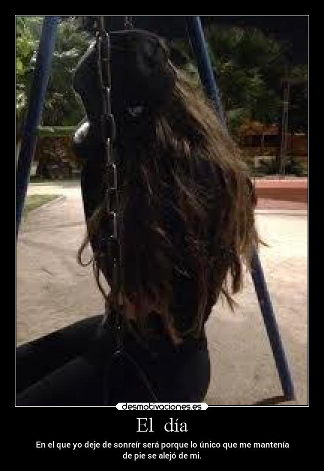 El día - En el que yo deje de sonreír será porque lo único que me mantenía
de pie se alejó de mi.