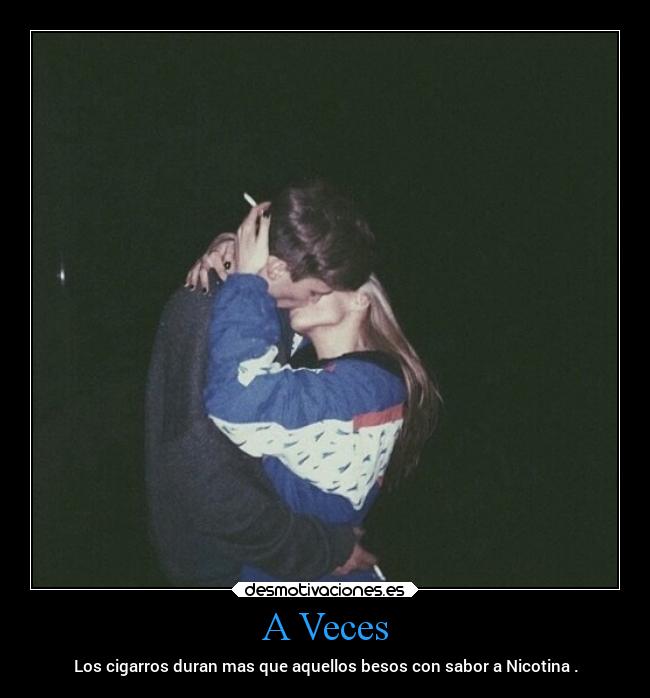 A Veces - Los cigarros duran mas que aquellos besos con sabor a Nicotina .