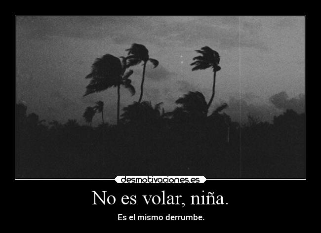 No es volar, niña. - Es el mismo derrumbe.