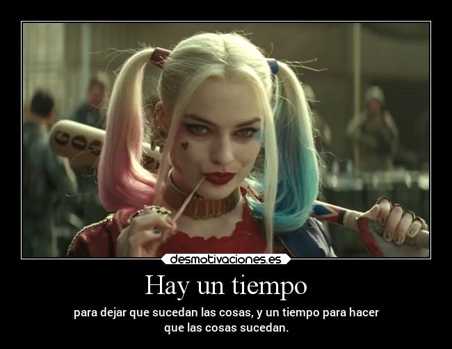 Hay un tiempo - para dejar que sucedan las cosas, y un tiempo para hacer
que las cosas sucedan.