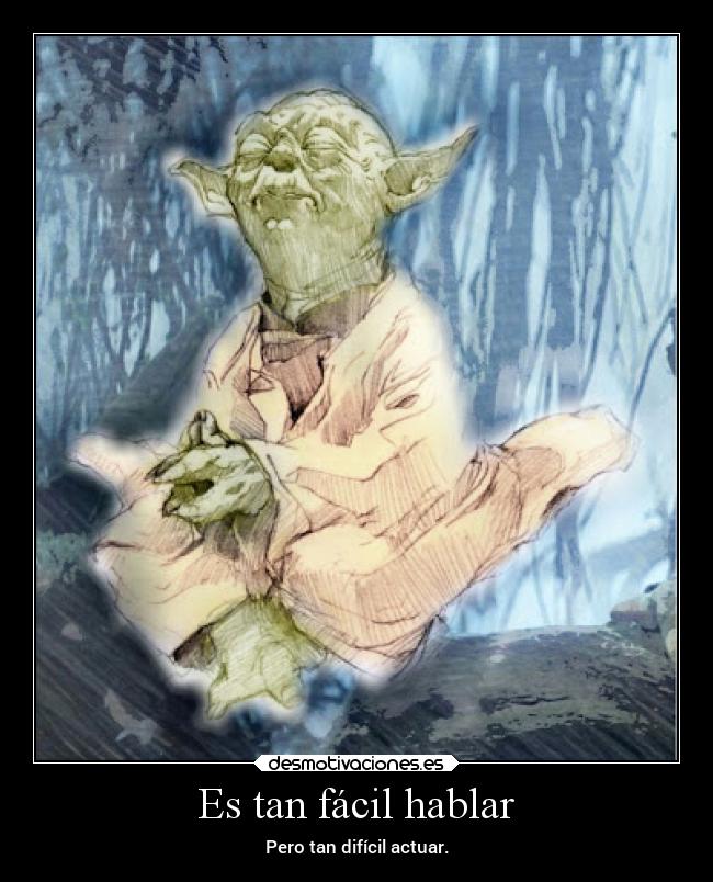 Es tan fácil hablar - Pero tan difícil actuar.
