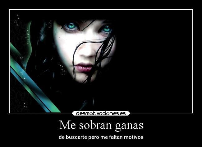 Me sobran ganas - de buscarte pero me faltan motivos