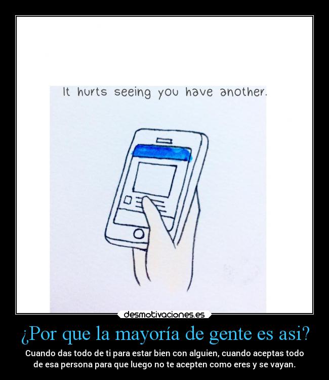 ¿Por que la mayoría de gente es asi? - Cuando das todo de ti para estar bien con alguien, cuando aceptas todo
de esa persona para que luego no te acepten como eres y se vayan.