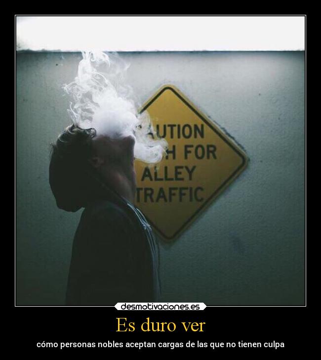 Es duro ver - cómo personas nobles aceptan cargas de las que no tienen culpa