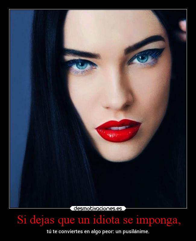 Si dejas que un idiota se imponga, -