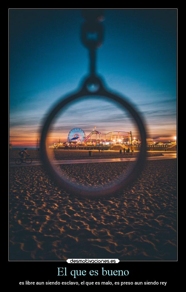 El que es bueno - es libre aun siendo esclavo, el que es malo, es preso aun siendo rey