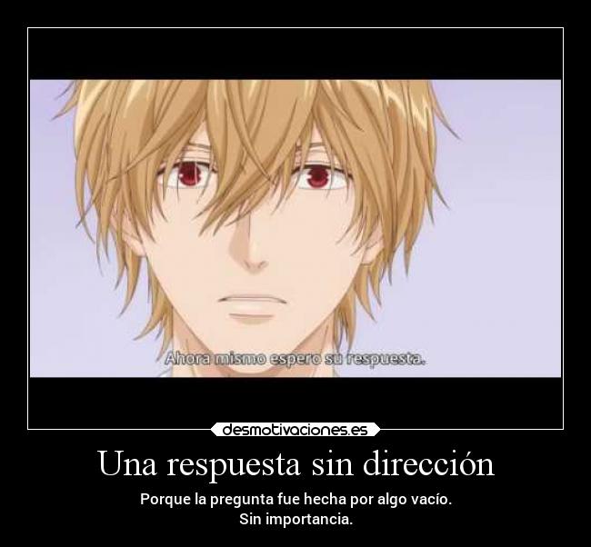Una respuesta sin dirección - Porque la pregunta fue hecha por algo vacío.
Sin importancia.