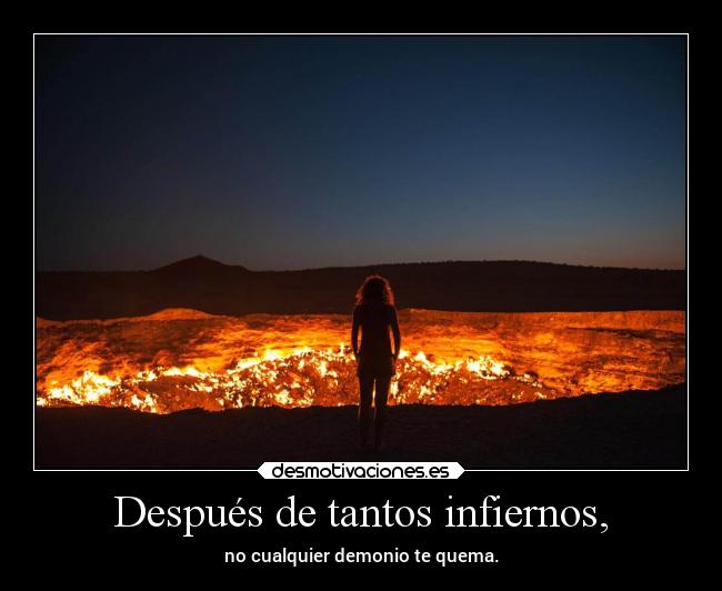 Después de tantos infiernos, - no cualquier demonio te quema.