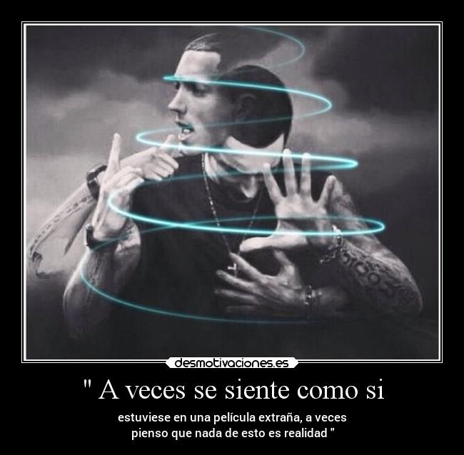A veces se siente como si - estuviese en una película extraña, a veces
pienso que nada de esto es realidad