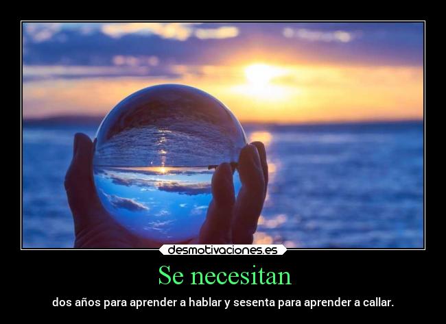 Se necesitan - dos años para aprender a hablar y sesenta para aprender a callar.