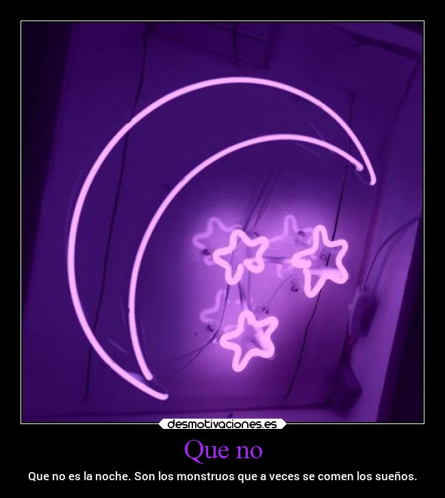Que no - Que no es la noche. Son los monstruos que a veces se comen los sueños.