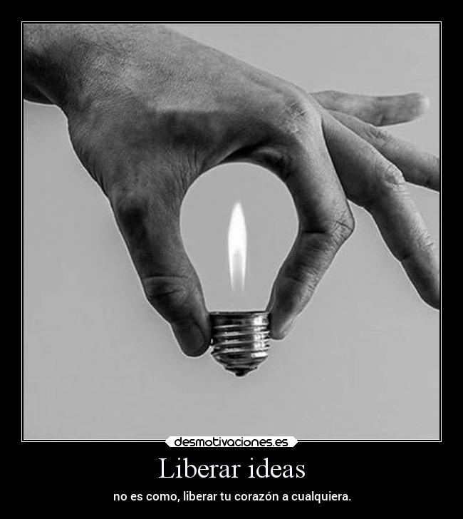 Liberar ideas - no es como, liberar tu corazón a cualquiera.