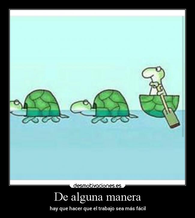 De alguna manera - hay que hacer que el trabajo sea más fácil