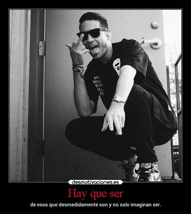 Hay que ser - de esos que desmedidamente son y no solo imaginan ser.
