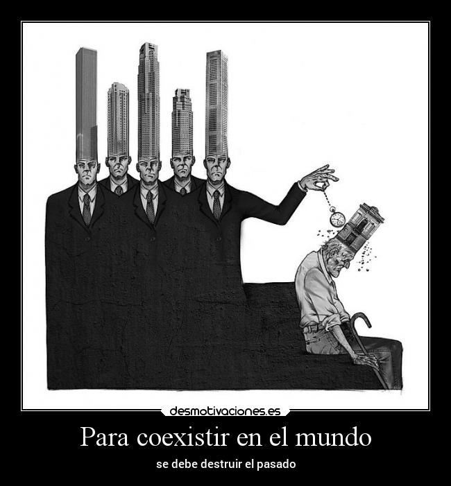 Para coexistir en el mundo - se debe destruir el pasado