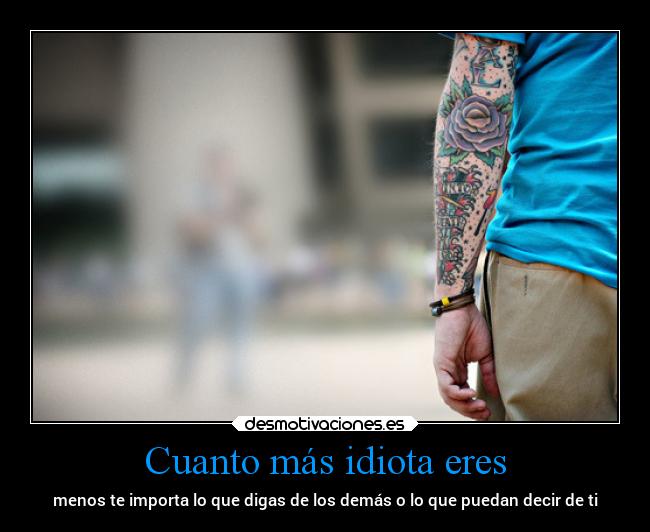 Cuanto más idiota eres -