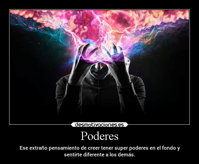 Poderes - Ese extraño pensamiento de creer tener super poderes en el fondo y
sentirte diferente a los demás.