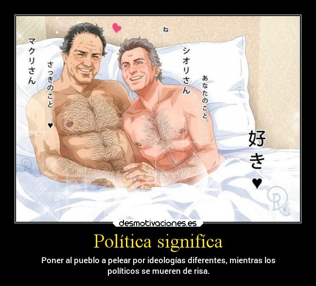Política signifíca - Poner al pueblo a pelear por ideologías diferentes, mientras los
políticos se mueren de risa.