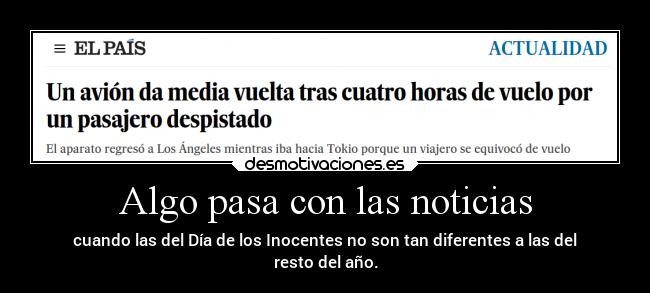 Algo pasa con las noticias - cuando las del Día de los Inocentes no son tan diferentes a las del
resto del año.