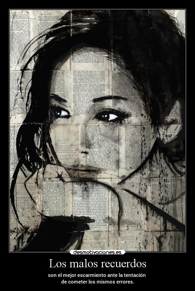 Los malos recuerdos - son el mejor escarmiento ante la tentación
de cometer los mismos errores.