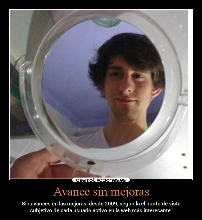 Avance sin mejoras - Sin avances en las mejoras, desde 2009, según la el punto de vista
subjetivo de cada usuario activo en la web más interesante.
