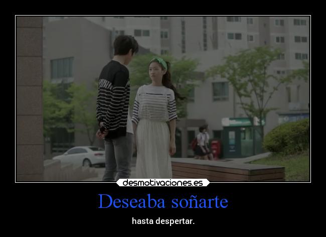 Deseaba soñarte - hasta despertar.