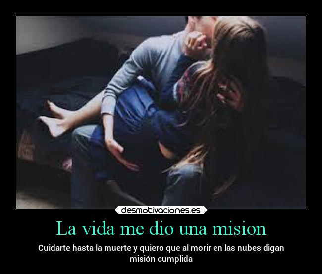 La vida me dio una mision - Cuidarte hasta la muerte y quiero que al morir en las nubes digan
misión cumplida