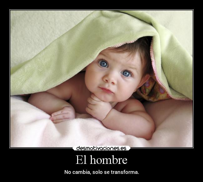 El hombre - No cambia, solo se transforma.