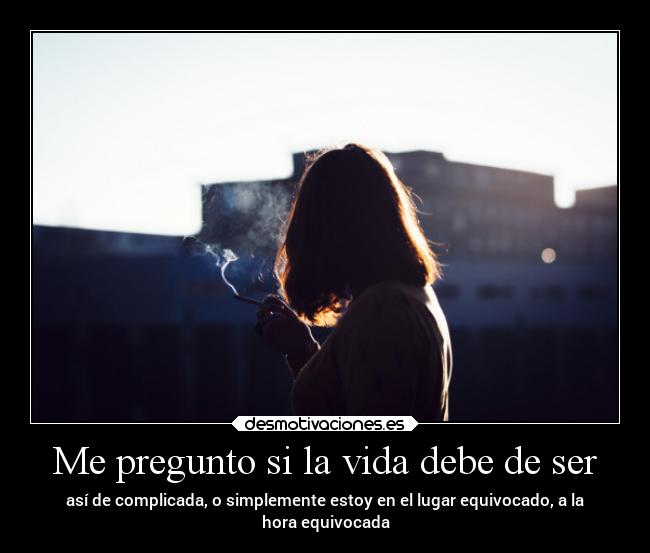Me pregunto si la vida debe de ser - 