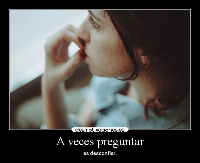 A veces preguntar - es desconfiar.