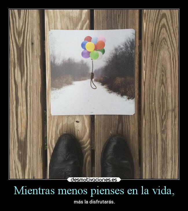 Mientras menos pienses en la vida, - 