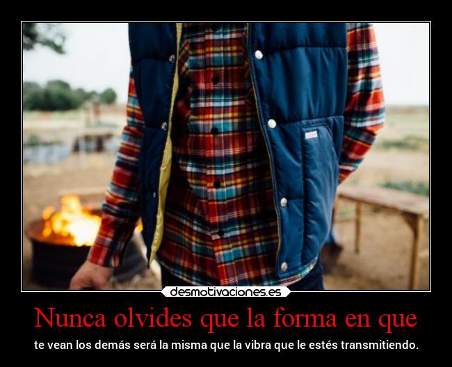 Nunca olvides que la forma en que - 
