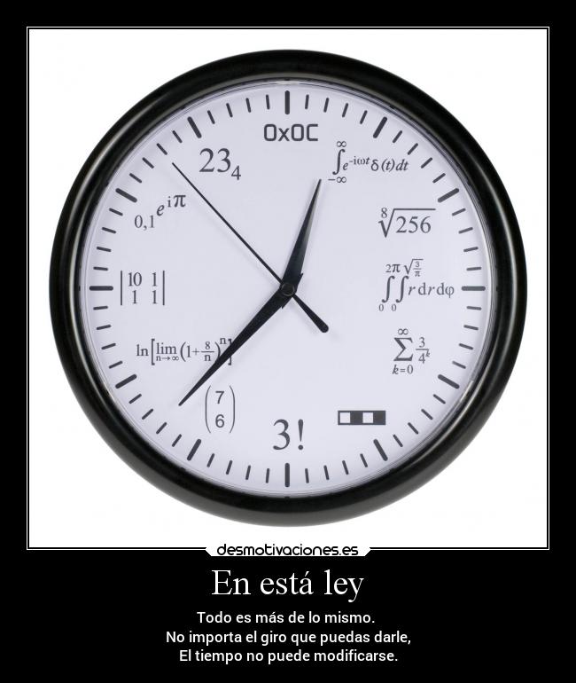 En está ley - Todo es más de lo mismo. 
No importa el giro que puedas darle,
El tiempo no puede modificarse.