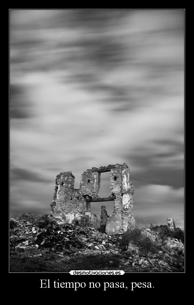 El tiempo no pasa, pesa. -