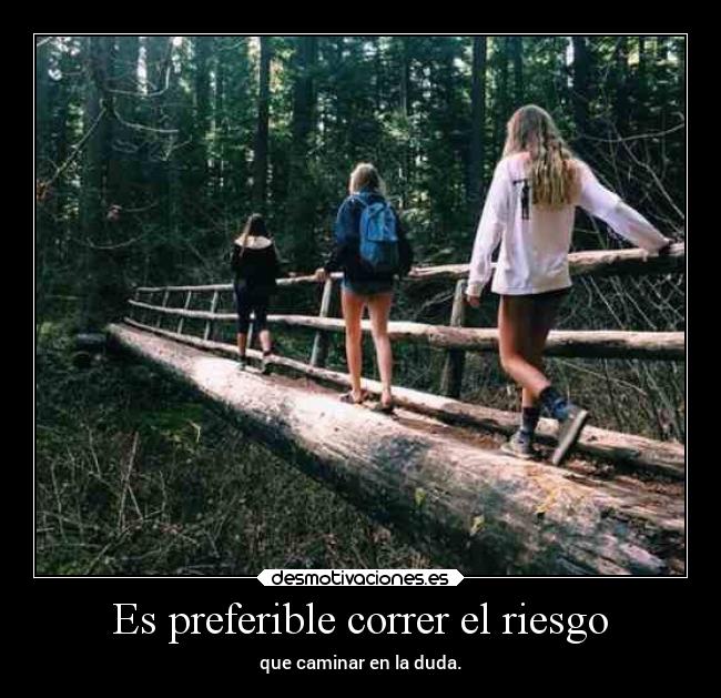 Es preferible correr el riesgo - que caminar en la duda.